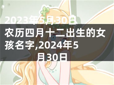 2023年5月30日农历四月十二出生的女孩名字,2024年5月30日