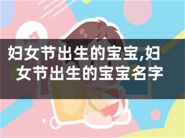 妇女节出生的宝宝,妇女节出生的宝宝名字