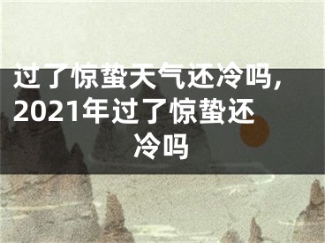 过了惊蛰天气还冷吗,2021年过了惊蛰还冷吗