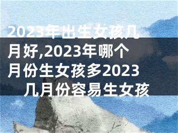 2023年出生女孩几月好,2023年哪个月份生女孩多2023几月份容易生女孩