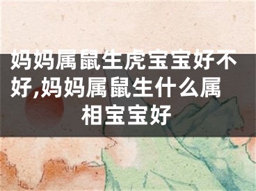 妈妈属鼠生虎宝宝好不好,妈妈属鼠生什么属相宝宝好