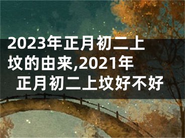 2023年正月初二上坟的由来,2021年正月初二上坟好不好