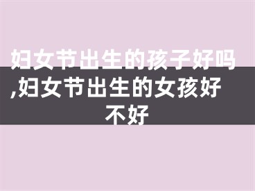 妇女节出生的孩子好吗,妇女节出生的女孩好不好