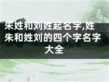 朱姓和刘姓起名字,姓朱和姓刘的四个字名字大全