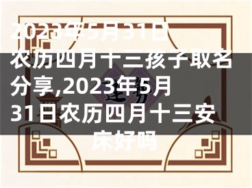 2023年5月31日农历四月十三孩子取名分享,2023年5月31日农历四月十三安床好吗