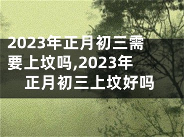 2023年正月初三需要上坟吗,2023年正月初三上坟好吗