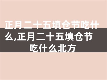 正月二十五填仓节吃什么,正月二十五填仓节吃什么北方