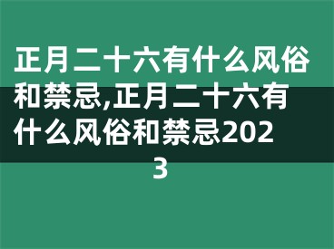 正月二十六有什么风俗和禁忌,正月二十六有什么风俗和禁忌2023