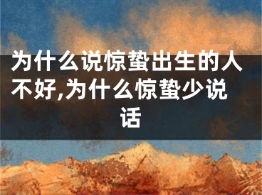 为什么说惊蛰出生的人不好,为什么惊蛰少说话