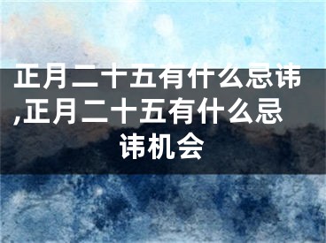 正月二十五有什么忌讳,正月二十五有什么忌讳机会