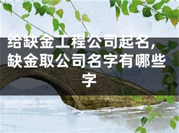 给缺金工程公司起名,缺金取公司名字有哪些字