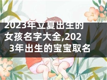 2023年立夏出生的女孩名字大全,2023年出生的宝宝取名