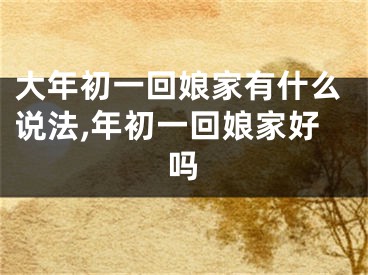 大年初一回娘家有什么说法,年初一回娘家好吗