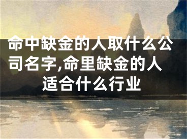 命中缺金的人取什么公司名字,命里缺金的人适合什么行业