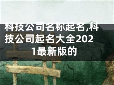 科技公司名称起名,科技公司起名大全2021最新版的