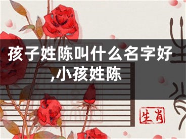 孩子姓陈叫什么名字好,小孩姓陈