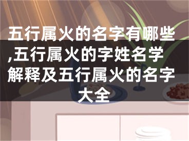 五行属火的名字有哪些,五行属火的字姓名学解释及五行属火的名字大全