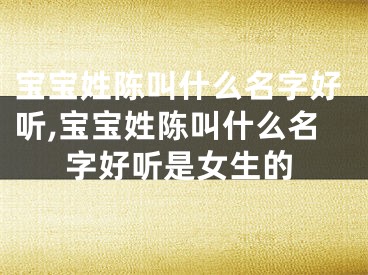 宝宝姓陈叫什么名字好听,宝宝姓陈叫什么名字好听是女生的