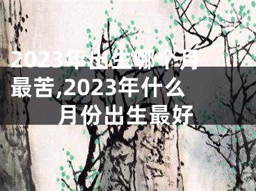 2023年出生哪个月最苦,2023年什么月份出生最好