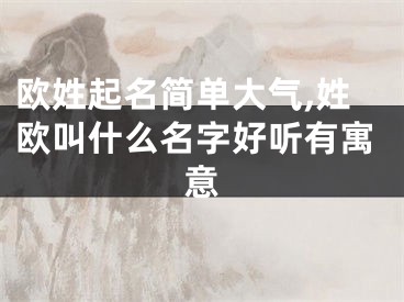 欧姓起名简单大气,姓欧叫什么名字好听有寓意