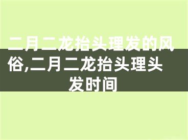 二月二龙抬头理发的风俗,二月二龙抬头理头发时间