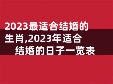 2023最适合结婚的生肖,2023年适合结婚的日子一览表