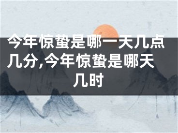 今年惊蛰是哪一天几点几分,今年惊蛰是哪天几时