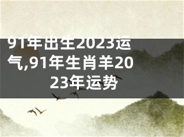 91年出生2023运气,91年生肖羊2023年运势