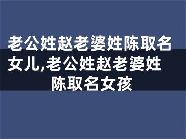 老公姓赵老婆姓陈取名女儿,老公姓赵老婆姓陈取名女孩