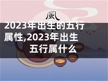 2023年出生的五行属性,2023年出生五行属什么