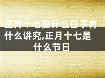 正月十七是什么日子有什么讲究,正月十七是什么节日