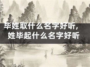 毕姓取什么名字好听,姓毕起什么名字好听