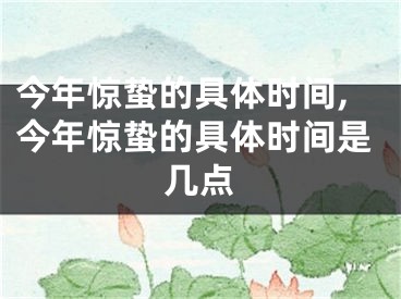 今年惊蛰的具体时间,今年惊蛰的具体时间是几点