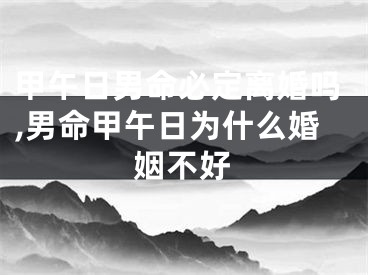 甲午日男命必定离婚吗,男命甲午日为什么婚姻不好