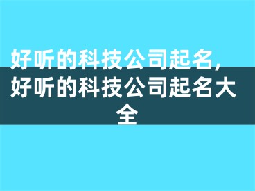 好听的科技公司起名,好听的科技公司起名大全