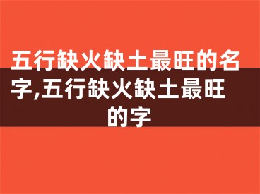 五行缺火缺土最旺的名字,五行缺火缺土最旺的字