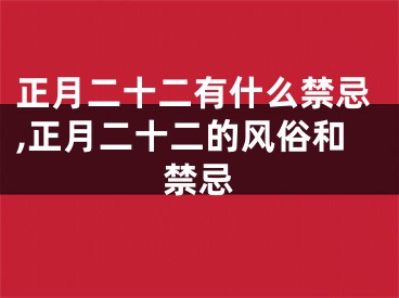 正月二十二有什么禁忌,正月二十二的风俗和禁忌