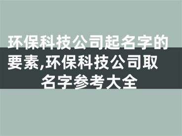 环保科技公司起名字的要素,环保科技公司取名字参考大全