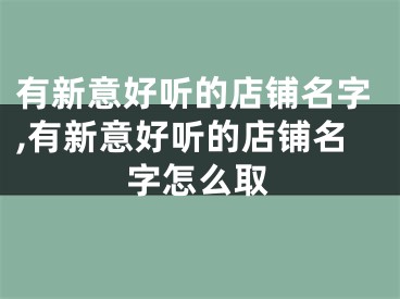 有新意好听的店铺名字,有新意好听的店铺名字怎么取