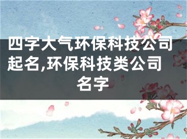 四字大气环保科技公司起名,环保科技类公司名字