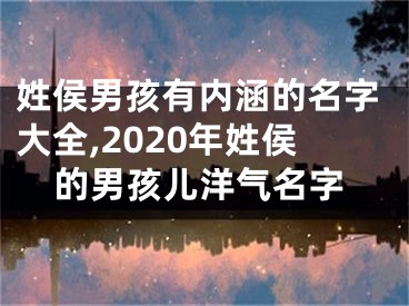 姓侯男孩有内涵的名字大全,2020年姓侯的男孩儿洋气名字