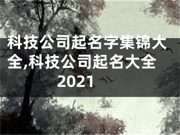 科技公司起名字集锦大全,科技公司起名大全2021