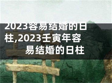 2023容易结婚的日柱,2023壬寅年容易结婚的日柱