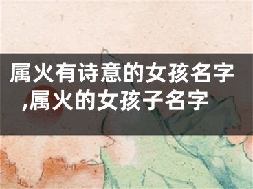 属火有诗意的女孩名字,属火的女孩子名字