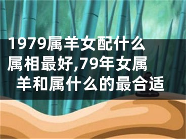 1979属羊女配什么属相最好,79年女属羊和属什么的最合适