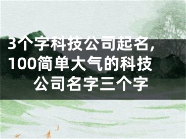 3个字科技公司起名,100简单大气的科技公司名字三个字