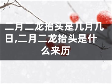 二月二龙抬头是几月几日,二月二龙抬头是什么来历