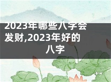 2023年哪些八字会发财,2023年好的八字