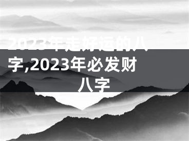 2023年走好运的八字,2023年必发财八字