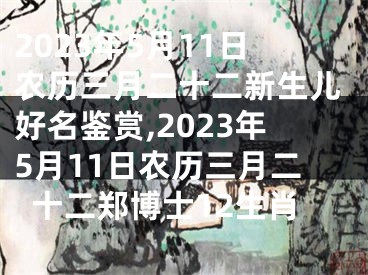 2023年5月11日农历三月二十二新生儿好名鉴赏,2023年5月11日农历三月二十二郑博士12生肖